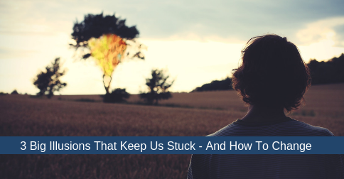 3 Big Illusions That Keep Us Stuck – And How to Change